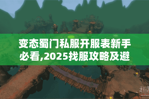 变态蜀门私服开服表新手必看,2025找服攻略及避坑指南