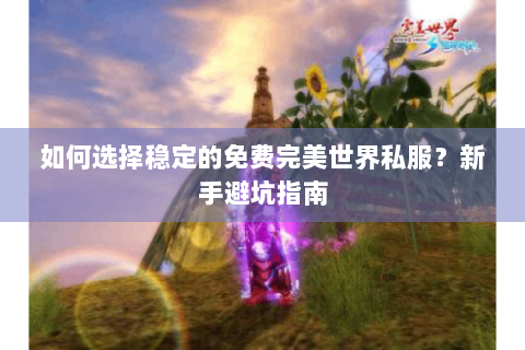 如何选择稳定的免费完美世界私服？新手避坑指南
