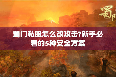 蜀门私服怎么改攻击?新手必看的5种安全方案