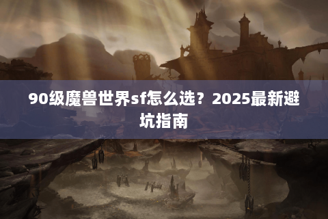 90级魔兽世界sf怎么选？2025最新避坑指南