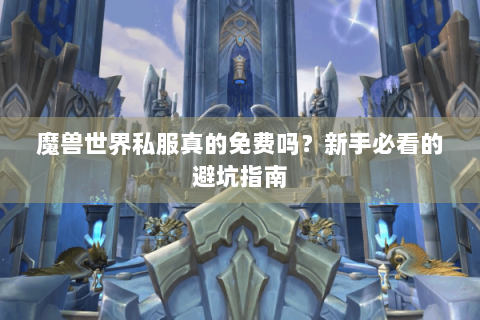 魔兽世界私服真的免费吗？新手必看的避坑指南