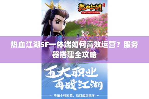 热血江湖SF一体端如何高效运营？服务器搭建全攻略