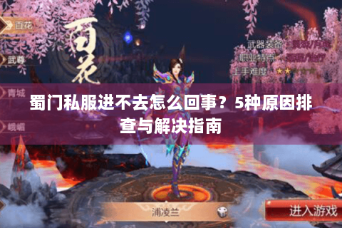 蜀门私服进不去怎么回事？5种原因排查与解决指南