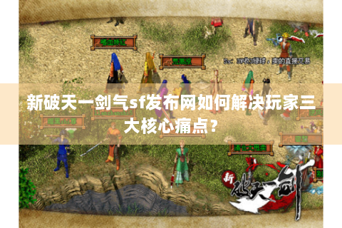 新破天一剑气sf发布网如何解决玩家三大核心痛点？