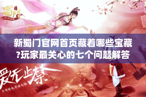 新蜀门官网首页藏着哪些宝藏?玩家最关心的七个问题解答