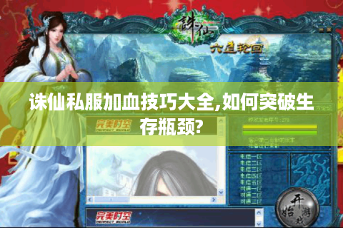 诛仙私服加血技巧大全,如何突破生存瓶颈?