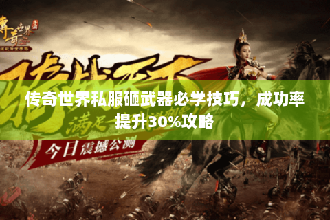 传奇世界私服砸武器必学技巧，成功率提升30%攻略