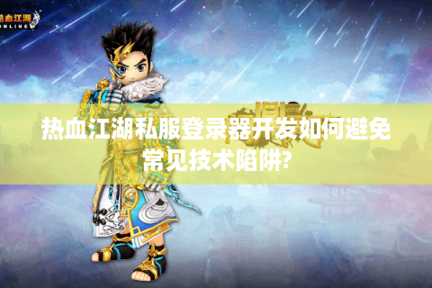 热血江湖私服登录器开发如何避免常见技术陷阱?