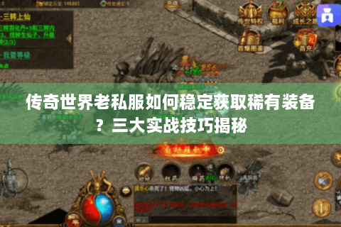 传奇世界老私服如何稳定获取稀有装备？三大实战技巧揭秘