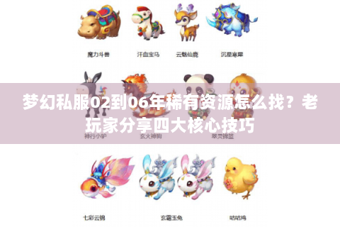 梦幻私服02到06年稀有资源怎么找？老玩家分享四大核心技巧