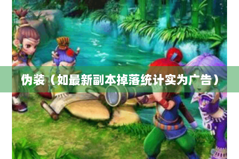 伪装（如最新副本掉落统计实为广告）