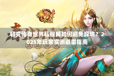 轻变传奇世界私服网如何避免踩坑？2025年玩家实测避雷指南