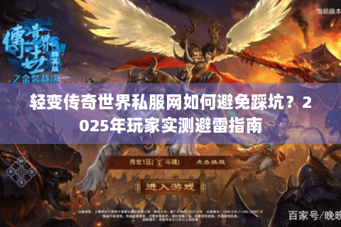轻变传奇世界私服网如何避免踩坑？2025年玩家实测避雷指南
