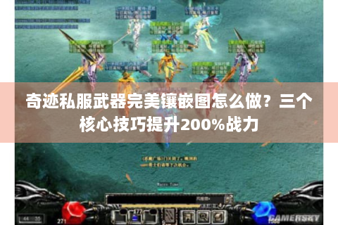 奇迹私服武器完美镶嵌图怎么做？三个核心技巧提升200%战力