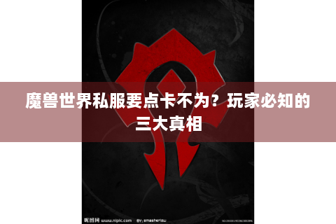 魔兽世界私服要点卡不为？玩家必知的三大真相