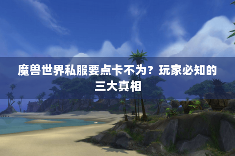 魔兽世界私服要点卡不为？玩家必知的三大真相