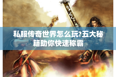 私服传奇世界怎么玩?五大秘籍助你快速称霸