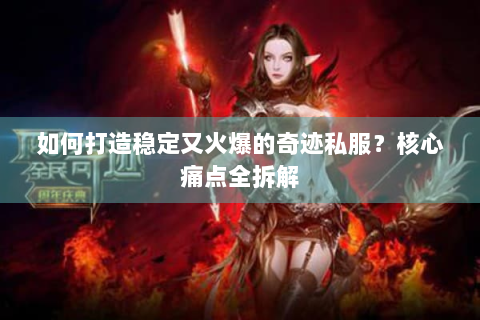 如何打造稳定又火爆的奇迹私服？核心痛点全拆解