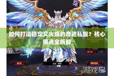 如何打造稳定又火爆的奇迹私服？核心痛点全拆解