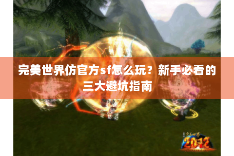 完美世界仿官方sf怎么玩？新手必看的三大避坑指南