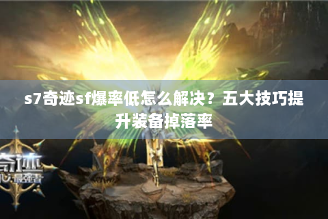 s7奇迹sf爆率低怎么解决？五大技巧提升装备掉落率
