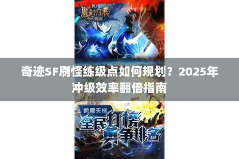 奇迹SF刷怪练级点如何规划？2025年冲级效率翻倍指南