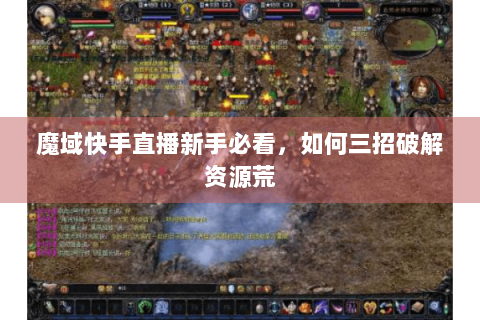 魔域快手直播新手必看，如何三招破解资源荒