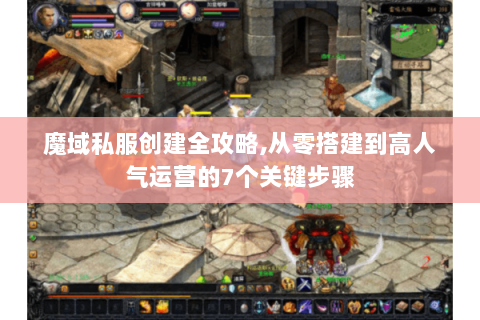 魔域私服创建全攻略,从零搭建到高人气运营的7个关键步骤