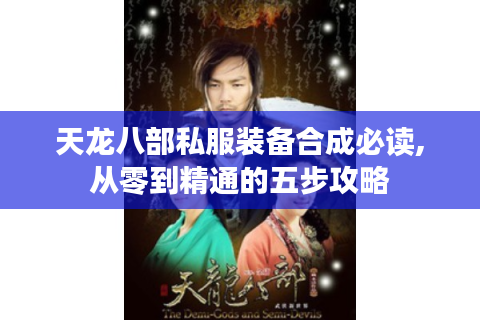 天龙八部私服装备合成必读,从零到精通的五步攻略