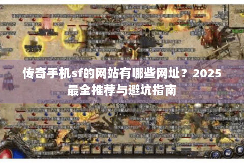 传奇手机sf的网站有哪些网址？2025最全推荐与避坑指南