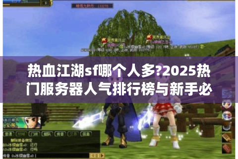 热血江湖sf哪个人多?2025热门服务器人气排行榜与新手必看攻略