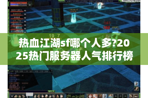 热血江湖sf哪个人多?2025热门服务器人气排行榜与新手必看攻略