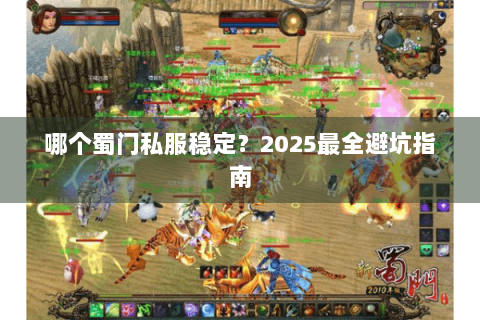 哪个蜀门私服稳定？2025最全避坑指南