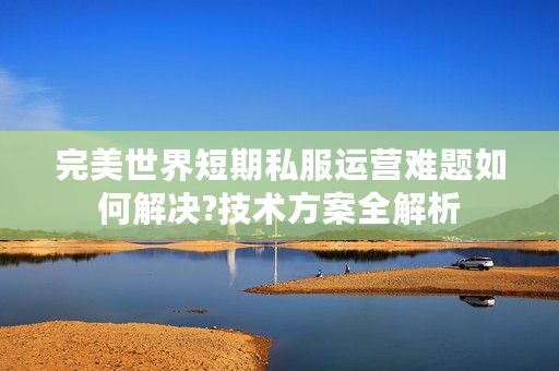 完美世界短期私服运营难题如何解决?技术方案全解析