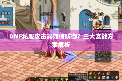 DNF私服攻击器如何防御？三大实战方案解析