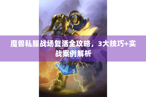 魔兽私服战场复活全攻略，3大技巧+实战案例解析