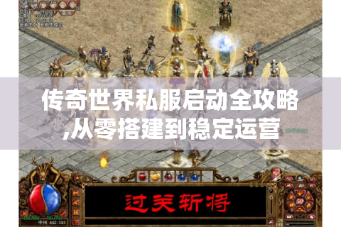 传奇世界私服启动全攻略,从零搭建到稳定运营