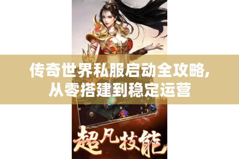传奇世界私服启动全攻略,从零搭建到稳定运营