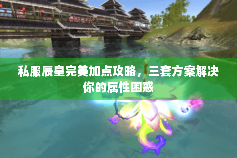 私服辰皇完美加点攻略，三套方案解决你的属性困惑