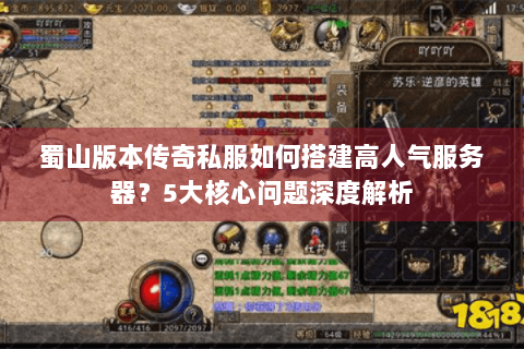 蜀山版本传奇私服如何搭建高人气服务器？5大核心问题深度解析