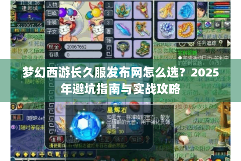 梦幻西游长久服发布网怎么选？2025年避坑指南与实战攻略