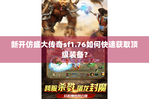 新开仿盛大传奇sf1.76如何快速获取顶级装备？