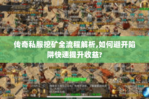传奇私服挖矿全流程解析,如何避开陷阱快速提升收益?