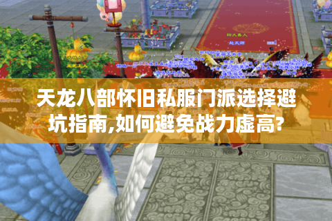 天龙八部怀旧私服门派选择避坑指南,如何避免战力虚高?