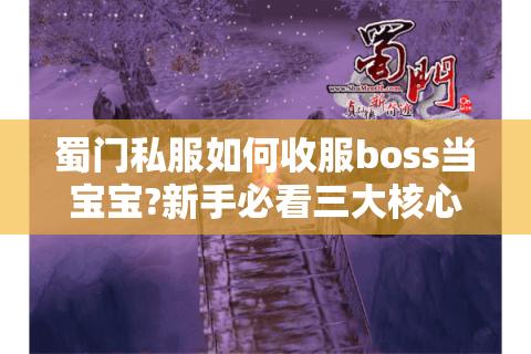 蜀门私服如何收服boss当宝宝?新手必看三大核心技巧