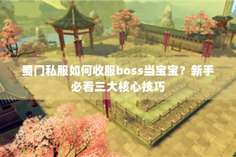 蜀门私服如何收服boss当宝宝？新手必看三大核心技巧