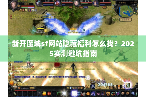 新开魔域sf网站隐藏福利怎么找？2025实测避坑指南