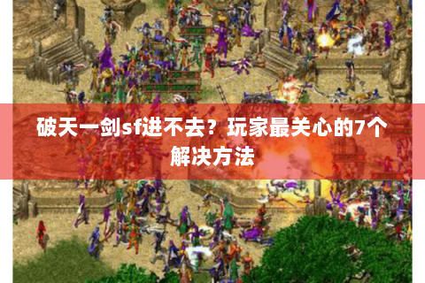 破天一剑sf进不去？玩家最关心的7个解决方法