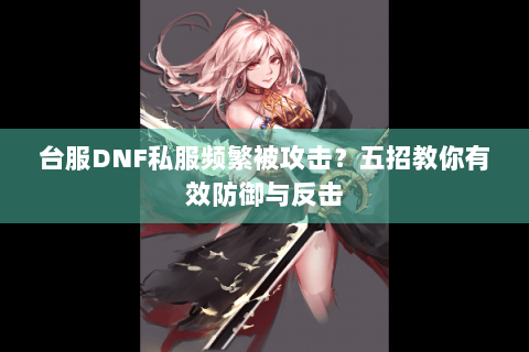 台服DNF私服频繁被攻击？五招教你有效防御与反击