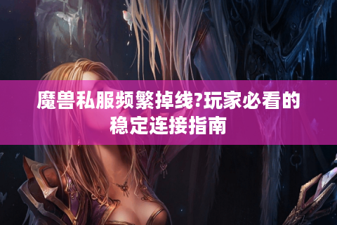 魔兽私服频繁掉线?玩家必看的稳定连接指南